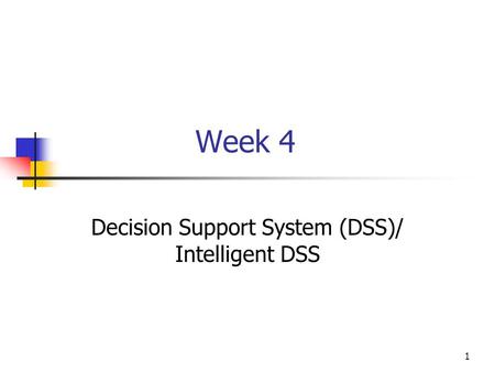 1 Week 4 Decision Support System (DSS)/ Intelligent DSS.
