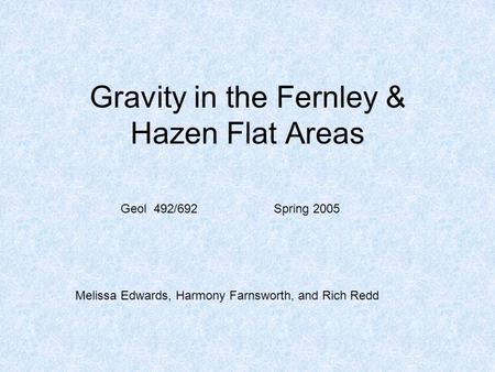 Gravity in the Fernley & Hazen Flat Areas Geol 492/692 Spring 2005 Melissa Edwards, Harmony Farnsworth, and Rich Redd.