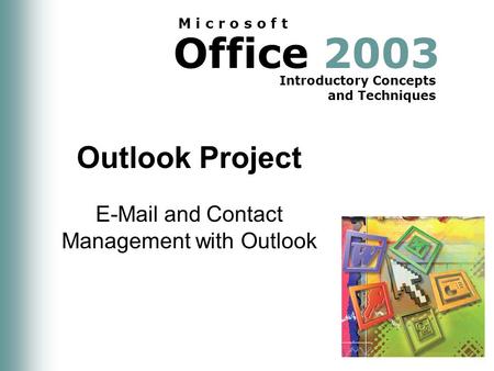 Office 2003 Introductory Concepts and Techniques M i c r o s o f t Outlook Project E-Mail and Contact Management with Outlook.