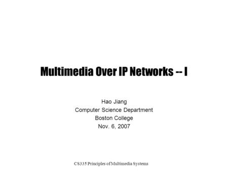 CS335 Principles of Multimedia Systems Multimedia Over IP Networks -- I Hao Jiang Computer Science Department Boston College Nov. 6, 2007.