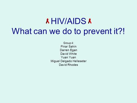 HIV/AIDS What can we do to prevent it?! Group 4: Pinar Sahin Darren Egan David White Yuan Miguel Delgado Helleseter David Rhodes.