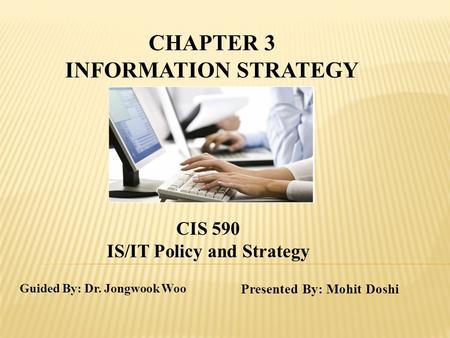 Guided By: Dr. Jongwook Woo Presented By: Mohit Doshi CHAPTER 3 INFORMATION STRATEGY CIS 590 IS/IT Policy and Strategy.