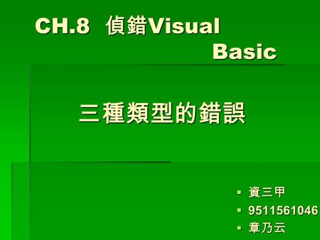 CH.8 偵錯 Visual Basic CH.8 偵錯 Visual Basic  資三甲  9511561046  章乃云 三種類型的錯誤 三種類型的錯誤.