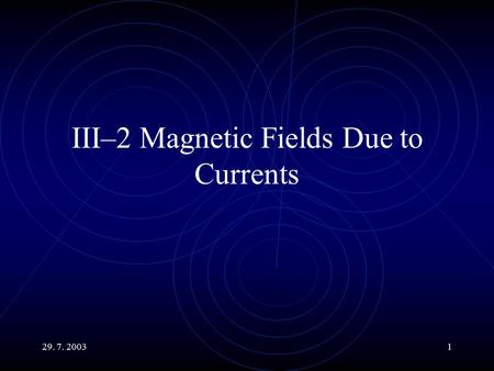 29. 7. 20031 III–2 Magnetic Fields Due to Currents.