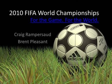 2010 FIFA World Championships Craig Rampersaud Brent Pleasant For the Game. For the World.