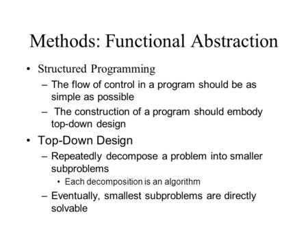 Methods: Functional Abstraction Structured Programming –The flow of control in a program should be as simple as possible – The construction of a program.