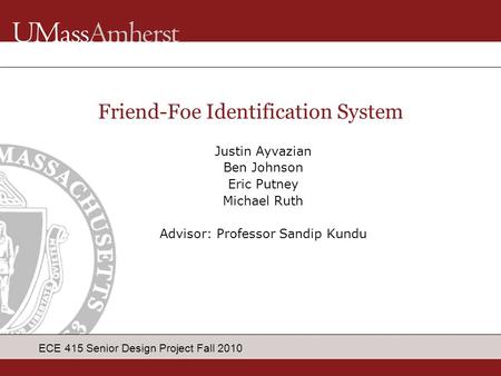 ECE 415 Senior Design Project Fall 2010 Justin Ayvazian Ben Johnson Eric Putney Michael Ruth Advisor: Professor Sandip Kundu Friend-Foe Identification.