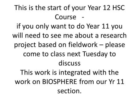 This is the start of your Year 12 HSC Course - if you only want to do Year 11 you will need to see me about a research project based on fieldwork – please.