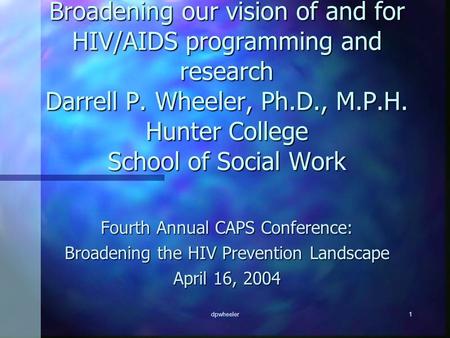 Dpwheeler1 Broadening our vision of and for HIV/AIDS programming and research Darrell P. Wheeler, Ph.D., M.P.H. Hunter College School of Social Work Fourth.