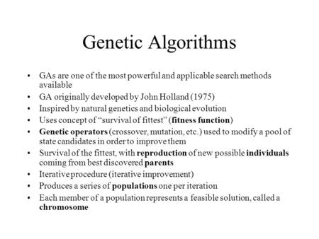 Genetic Algorithms GAs are one of the most powerful and applicable search methods available GA originally developed by John Holland (1975) Inspired by.
