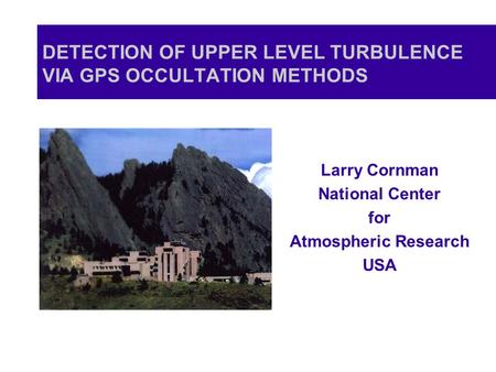 DETECTION OF UPPER LEVEL TURBULENCE VIA GPS OCCULTATION METHODS Larry Cornman National Center for Atmospheric Research USA.