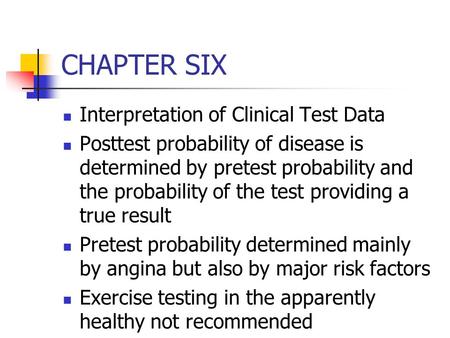 CHAPTER SIX Interpretation of Clinical Test Data Posttest probability of disease is determined by pretest probability and the probability of the test providing.
