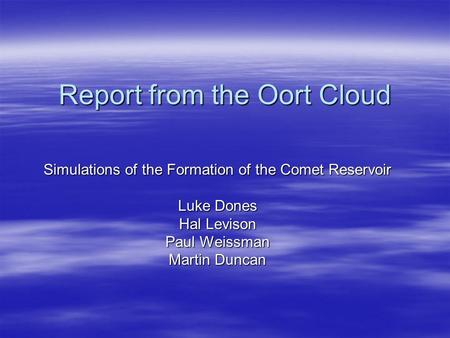 Report from the Oort Cloud Simulations of the Formation of the Comet Reservoir Luke Dones Hal Levison Paul Weissman Martin Duncan.