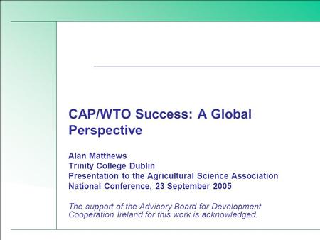 CAP/WTO Success: A Global Perspective Alan Matthews Trinity College Dublin Presentation to the Agricultural Science Association National Conference, 23.