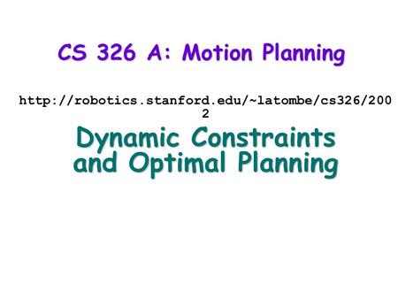 CS 326 A: Motion Planning  2 Dynamic Constraints and Optimal Planning.