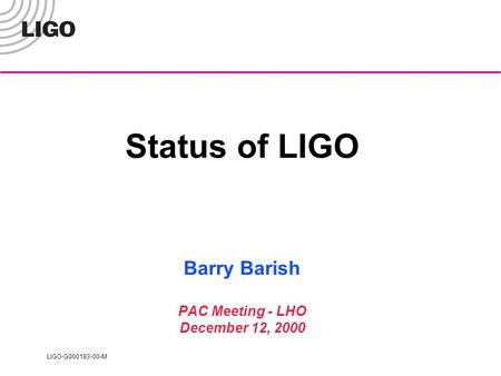 LIGO-G000193-00-M Status of LIGO Barry Barish PAC Meeting - LHO December 12, 2000.