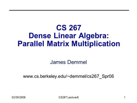 02/09/2006CS267 Lecture 81 CS 267 Dense Linear Algebra: Parallel Matrix Multiplication James Demmel www.cs.berkeley.edu/~demmel/cs267_Spr06.
