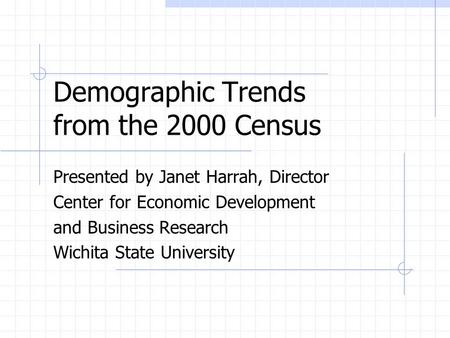 Demographic Trends from the 2000 Census Presented by Janet Harrah, Director Center for Economic Development and Business Research Wichita State University.