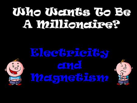 Who Wants To Be A Millionaire? Electricity and Magnetism.