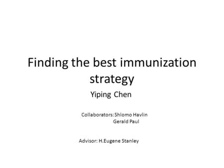 Finding the best immunization strategy Yiping Chen Collaborators: Shlomo Havlin Gerald Paul Advisor: H.Eugene Stanley.