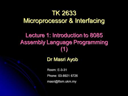 Room: E-3-31 Phone: 03-8921 6726 Dr Masri Ayob TK 2633 Microprocessor & Interfacing Lecture 1: Introduction to 8085 Assembly Language.