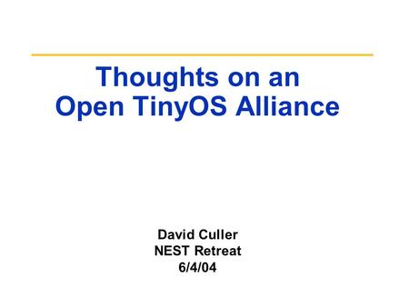 Thoughts on an Open TinyOS Alliance David Culler NEST Retreat 6/4/04.