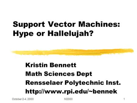 October 2-4, 2000M20001 Support Vector Machines: Hype or Hallelujah? Kristin Bennett Math Sciences Dept Rensselaer Polytechnic Inst.