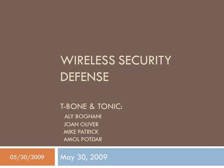 WIRELESS SECURITY DEFENSE T-BONE & TONIC: ALY BOGHANI JOAN OLIVER MIKE PATRICK AMOL POTDAR May 30, 2009 05/30/2009.