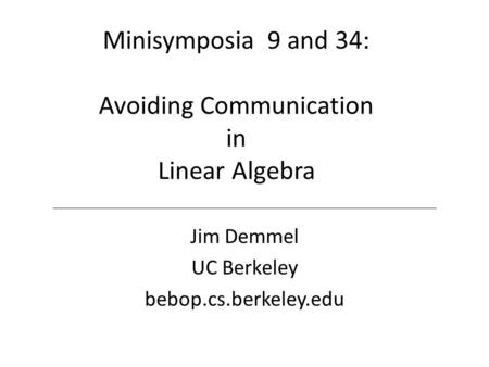 Minisymposia 9 and 34: Avoiding Communication in Linear Algebra Jim Demmel UC Berkeley bebop.cs.berkeley.edu.