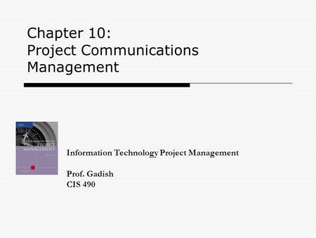Chapter 10: Project Communications Management Information Technology Project Management Prof. Gadish CIS 490.