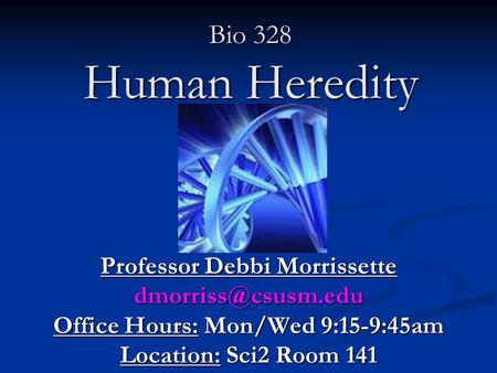 Bio 328 Human Heredity Professor Debbi Morrissette Office Hours: Mon/Wed 9:15-9:45am Location: Sci2 Room 141.