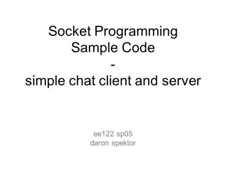 Socket Programming Sample Code - simple chat client and server ee122 sp05 daron spektor.