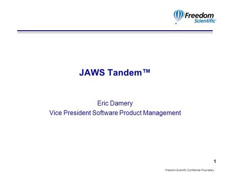 Freedom Scientific Confidential Proprietary 1 JAWS Tandem™ Eric Damery Vice President Software Product Management.