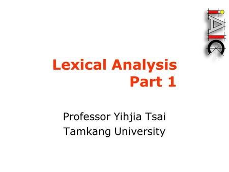 Lexical Analysis Part 1 Professor Yihjia Tsai Tamkang University.