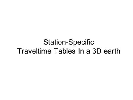 Station-Specific Traveltime Tables In a 3D earth.