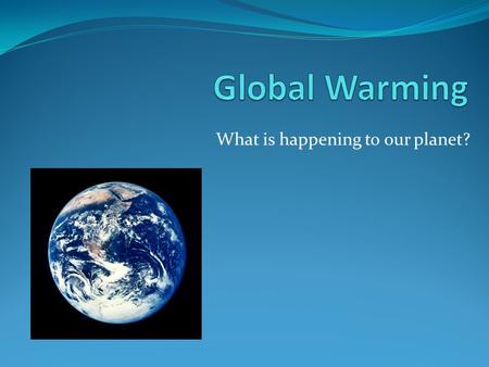 What is happening to our planet?. Starting Questions 1. What is global warming? 2. Describe some examples of global warming 3. How do you think we could.
