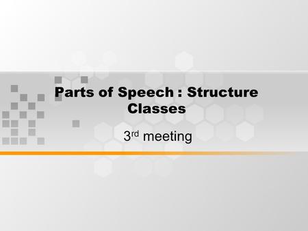 Parts of Speech : Structure Classes 3 rd meeting.