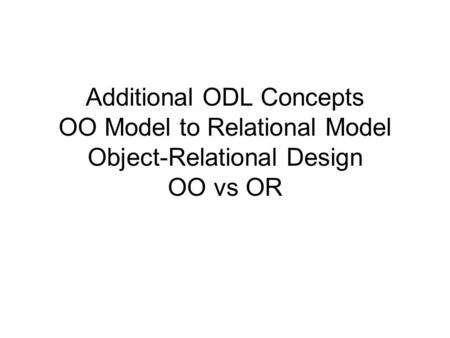 Additional ODL Concepts OO Model to Relational Model Object-Relational Design OO vs OR.