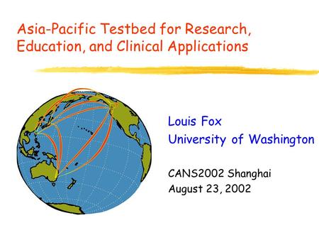 Asia-Pacific Testbed for Research, Education, and Clinical Applications Louis Fox University of Washington CANS2002 Shanghai August 23, 2002.