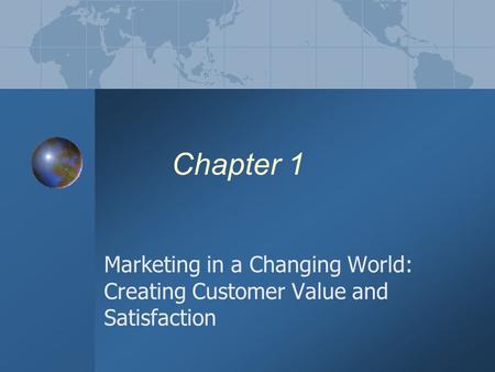 Chapter 1 Marketing in a Changing World: Creating Customer Value and Satisfaction.