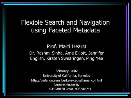 1 Flexible Search and Navigation using Faceted Metadata Prof. Marti Hearst Dr. Rashmi Sinha, Ame Elliott, Jennifer English, Kirsten Swearingen, Ping Yee.