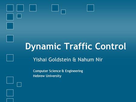 Dynamic Traffic Control Yishai Goldstein & Nahum Nir Computer Science & Engineering Hebrew University.