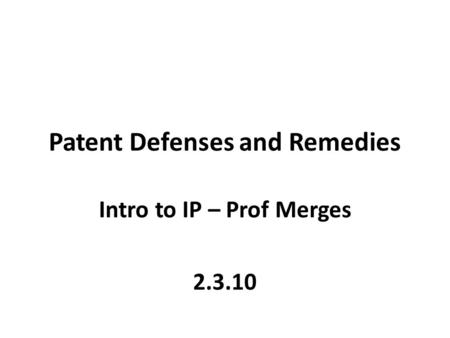 Patent Defenses and Remedies Intro to IP – Prof Merges 2.3.10.