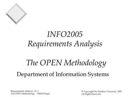 Requirements Analysis 19. 1 The OPEN Methodology - 2005b519.ppt © Copyright De Montfort University 2000 All Rights Reserved INFO2005 Requirements Analysis.