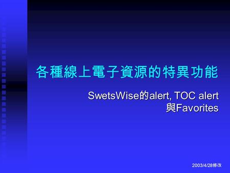 各種線上電子資源的特異功能 SwetsWise 的 alert, TOC alert 與 Favorites 2003/4/28 修改.