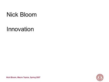 Nick Bloom, Macro Topics, Spring 2007 Nick Bloom Innovation.
