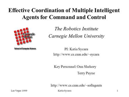 Las Vegas 1999Katia Sycara1 Effective Coordination of Multiple Intelligent Agents for Command and Control The Robotics Institute Carnegie Mellon University.