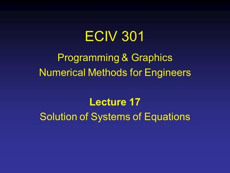ECIV 301 Programming & Graphics Numerical Methods for Engineers Lecture 17 Solution of Systems of Equations.