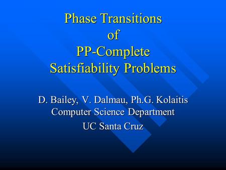 Phase Transitions of PP-Complete Satisfiability Problems D. Bailey, V. Dalmau, Ph.G. Kolaitis Computer Science Department UC Santa Cruz.