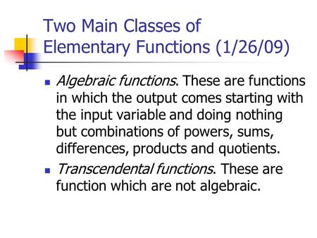 Two Main Classes of Elementary Functions (1/26/09) Algebraic functions. These are functions in which the output comes starting with the input variable.